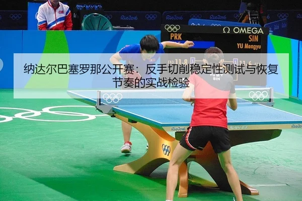 纳达尔巴塞罗那公开赛：反手切削稳定性测试与恢复节奏的实战检验